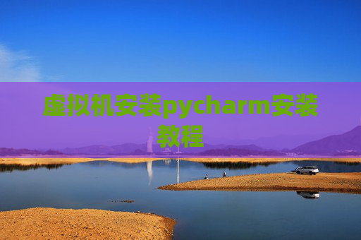 虚拟机安装pycharm安装教程 虚拟机安装pycharm安装教程
